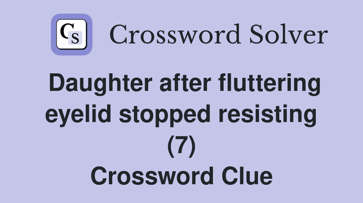 Daughter After Fluttering Eyelid Stopped Resisting 7 Crossword Clue   Daughter After Fluttering Eyelid Stopped Resisting (7)